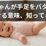 赤ちゃんが手足をバタバタさせる理由は？月齢別の発達サインと注意点をやさしく解説