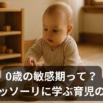 【月齢別】0歳の敏感期とは？モンテッソーリ教育でわかる赤ちゃんの発達と関わり方
